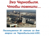 Презентация по химии на тему Эхо Чернобыля. 30 лет со дня аварии - события, факты, цифры