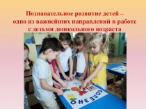 Презентация Познавательное развитие детей - одно и важнейших направлений в работе с детьми дошкольного возраста