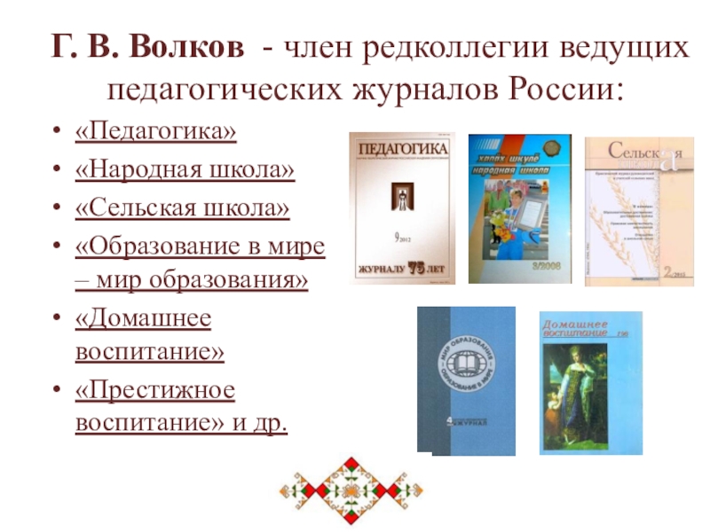 Г. В. Волков - член редколлегии ведущих педагогических журналов России:«Педагогика»«Народная школа»«Сельская школа»«Образование в мире – мир образования»«Домашнее