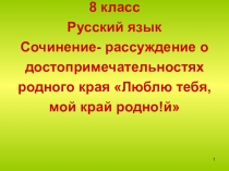 Презентация по русскому языку в 8 классе к уроку развития речи Сочинение-рассуждение о достопримечательностях родного края Люблю тебя, мой край родной