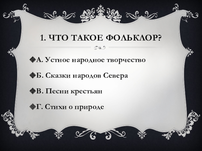 1. Что такое фольклор?А. Устное народное творчествоБ. Сказки народов СевераВ. Песни крестьянГ. Стихи о природе