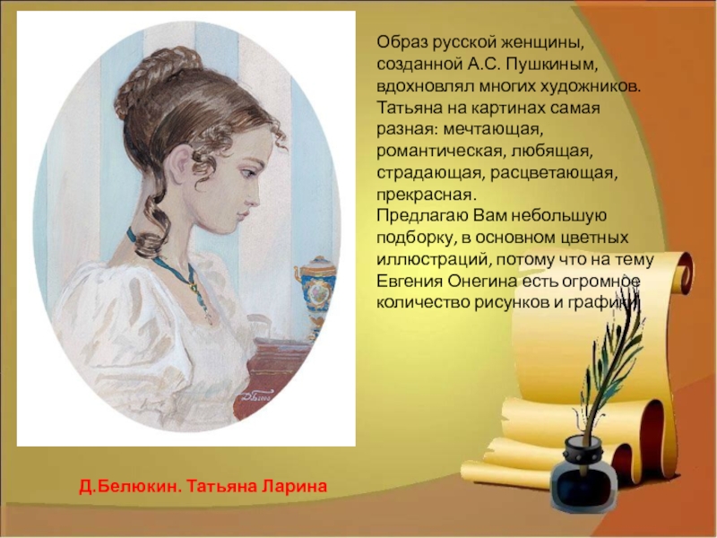 Образ русской женщины, созданной А.С. Пушкиным, вдохновлял многих художников. Татьяна на картинах самая разная: мечтающая, романтическая, любящая,