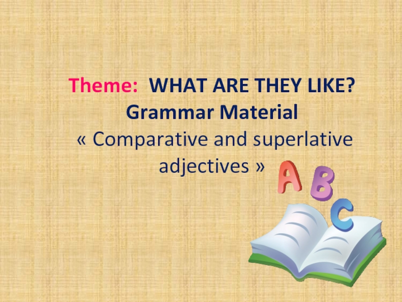 Theme: WHAT ARE THEY LIKE?Grammar Material « Comparative and superlative adjectives »