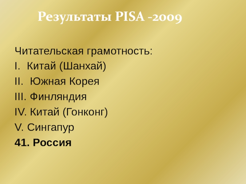 Результаты PISA -2009 Читательская грамотность:I. Китай (Шанхай)II. Южная КореяIII. ФинляндияIV. Китай (Гонконг)V. Сингапур41. Россия