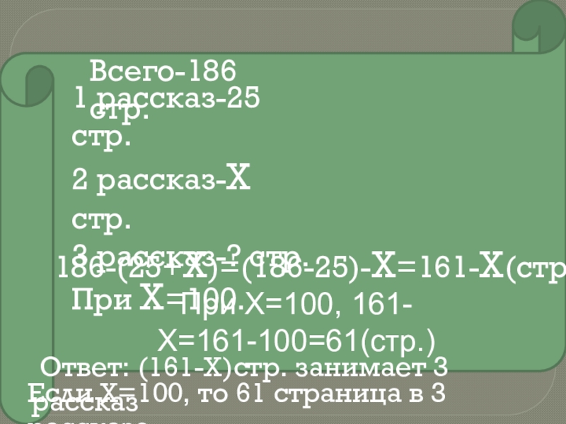 При Х=100, 161-Х=161-100=61(стр.)1 рассказ-25 стр.2 рассказ-Х стр.3 рассказ-? стр.При Х=100.Всего-186 стр.186-(25+Х)=(186-25)-Х=161-Х(стр.) Ответ: (161-Х)стр. занимает 3 рассказ Если