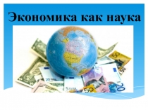 Четвертной модуль по экономике на тему Экономика как наука