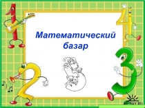 Презентация для внеклассной работы математический базар