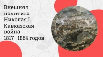 Методическая разработка к уроку истории России 9 класс по теме Внешняя политика Николая I. Кавказская война 1817–1864 годовВнешняя политика Николая I. Кавказская война 1817–1864 годов