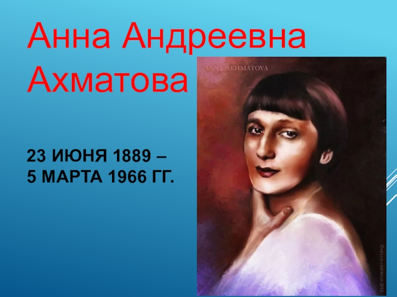 Ахматова 1889. Ахматова 1966.