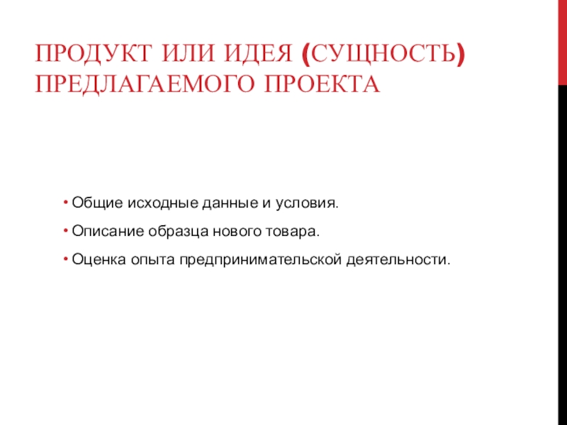 Продукт или идея (сущность) предлагаемого проекта Общие исходные данные и условия.Описание образца нового товара.Оценка опыта предпринимательской деятельности.