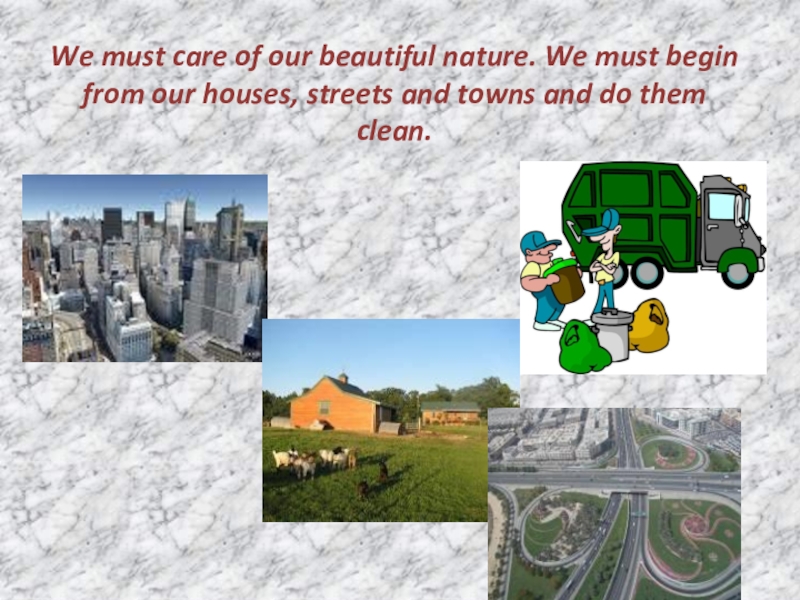 We must care of our beautiful nature. We must begin from our houses, streets and towns and
