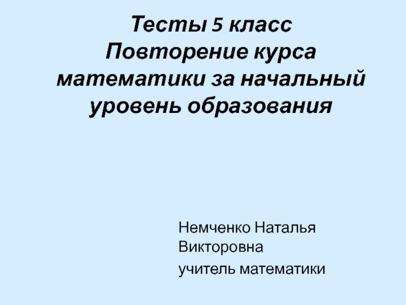 Тесты 5 класс Повторение курса математики за начальный уровень образования Немченко Наталья Викторовнаучитель математики