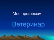 Презентация Моя профессия ветеринар