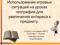 Презентация из опыта работы Использование игровых ситуаций на уроках географии для увеличения интереса к предмету.