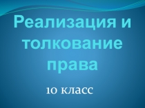 Презентация по праву на тему Реализация и толкование права 10 класс