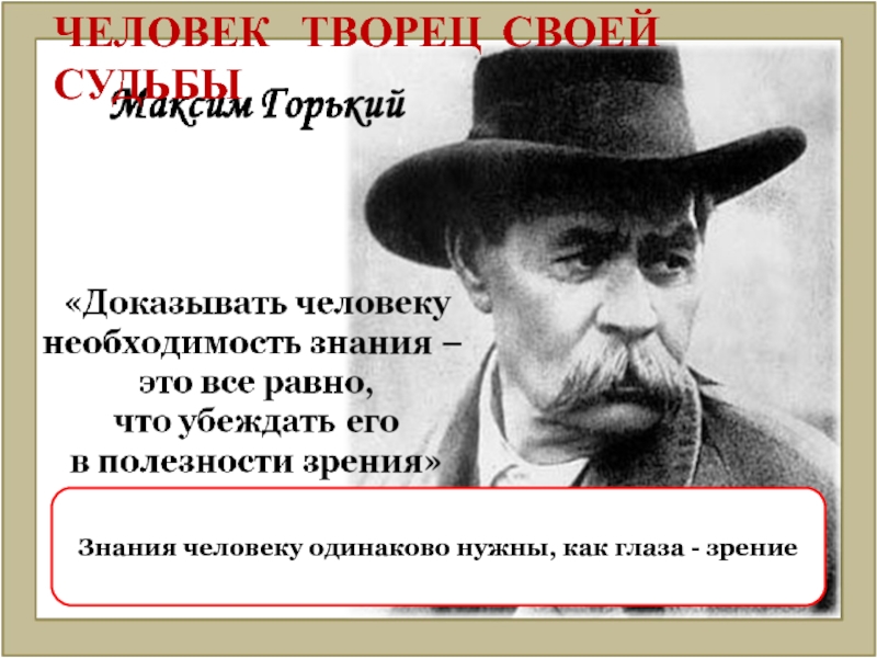 цитаты горького о человеке. доказывать человеку необходимость знания это все равно что. максим горький высказывания. одним из главных признаков счастья. человек доказывает.