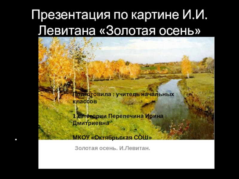 Левитан золотая осень 4 класс. Презентация по картине. Презентация подготовка к сочинению по картине Левитана осень. Информация для презентации по картине Золотая осень. Подготовка к сочинению по картине Золотая осень Левитана.