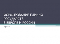 ФОРМИРОВАНИЕ ЕДИНЫХ ГОСУДАРСТВ В ЕВРОПЕ И РОССИИ