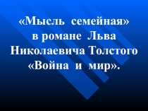 Презентация по литературе на тему Мысль семейная в романе Льва Николаевича Толстого Война и мир.