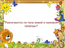 Презентация по теме  Отличаются ли тела живой и неживой природы?