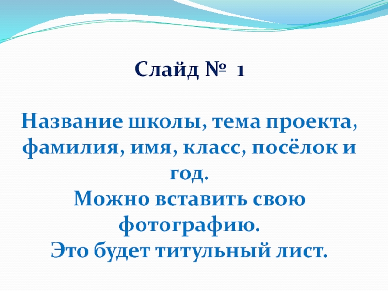 Слайд № 1 Название школы, тема проекта, фамилия, имя, класс, посёлок и год.Можно вставить свою фотографию.Это будет