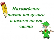 Презентация по математике Нахождение части от целого и целого по его части