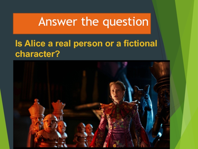 Is Alice a real person or a fictional character?Answer the question
