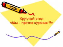 Презентация к круглому столу для учащихся 10-11 классов Мы-против курения!