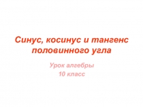 Презентация по алгебре на тему Синус, косинус и тангенс половинного угла (10 класс)