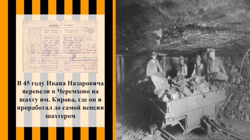 В 45 году Ивана Назаровича перевели в Черемхово на шахту им. Кирова, где он и проработал до