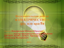 Призентация Исследовательского проекта ЭЛЕКТРИЧЕСТВО – друг или враг?