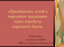 Презентация Приобщение детей к народным традициям через атрибуты народного быта