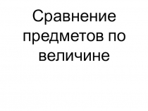 Презентация к занятию математике на тему Сравнение предметов по величине