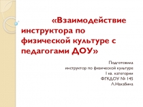 Презентация Взаимодействие инструктора по физической культуре с педагогами ДОУ