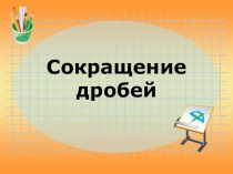 Презентация к уроку математики по теме:Сокращение дроби