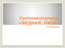 Презентация по ЛИТЕРАТУРЕ на тему Сентиментализм. Бедная Лиза Н.М. Карамзина