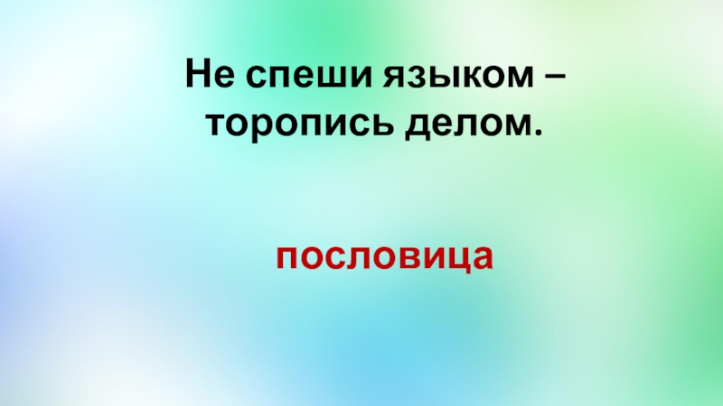 Не спеши текст. Пословица не торопись языком торопись делом. Поговорка не спеши языком торопись делом. Пословица язык дело. Пословица не спеши языком.