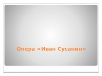 Презентация по музыке. Опера Глинки Жизнь за царя Иван Сусанин.