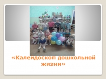 Презентация Калейдоскоп дошкольной жизни!
