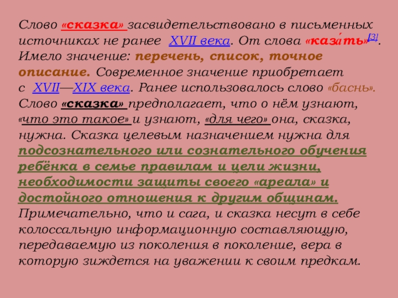 Слово «сказка» засвидетельствовано в письменных источниках не ранее XVII века. От слова «каза́ть»[3]. Имело значение: перечень, список, точное