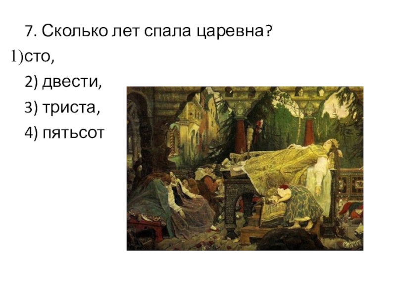 7. Сколько лет спала царевна? сто, 2) двести, 3) триста, 4) пятьсот