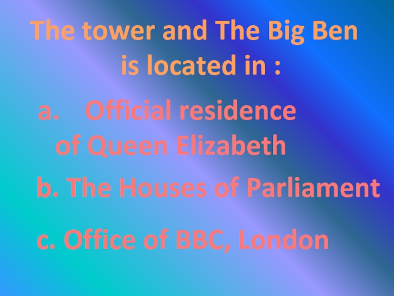 The tower and The Big Ben is located in :Official residence of Queen Elizabethb. The Houses of