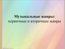 Презентация Музыкальные жанры: первичные и вторичные жанры