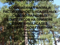 Презентация по биологии краеведческой направленности СОВРЕМЕННАЯ ФЛОРА И РАСТИТЕЛЬНОСТЬ УСАДЕБНЫХ САДОВО-ПАРКОВЫХ КОМПЛЕКСОВ НА ПРИМЕРЕ СТАРИННЫХ УСАДЕБ ОРЕНБУРГСКОЙ ГУБЕРНИИ