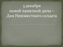 3 декабря день новой памятной даты – Дня Неизвестного солдата