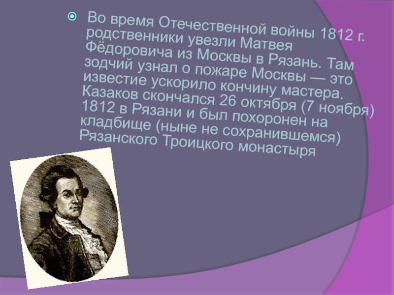 Во время Отечественной войны 1812 г. родственники увезли Матвея Фёдоровича из Москвы в Рязань. Там зодчий узнал