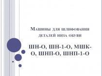 Презентация по оборудованию по теме Оборудование для шлифования низа подошв