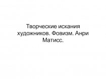 Презентация к уроку по теме :  Творческие искания художников . Фовизм. Анри Матисс.