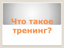 Презентация Что такое тренинг?