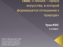 Презентация. ИЗО. 6 класс. Пейзаж - сфера искусства, где формируется отношение к природе